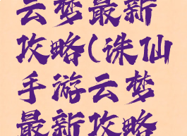 诛仙手游云梦最新攻略(诛仙手游云梦最新攻略图)