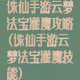 诛仙手游云梦法宝灌魔攻略(诛仙手游云梦法宝灌魔技能)
