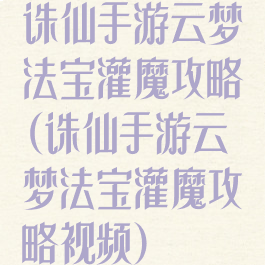 诛仙手游云梦法宝灌魔攻略(诛仙手游云梦法宝灌魔攻略视频)