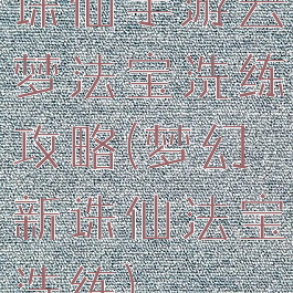 诛仙手游云梦法宝洗练攻略(梦幻新诛仙法宝洗练)