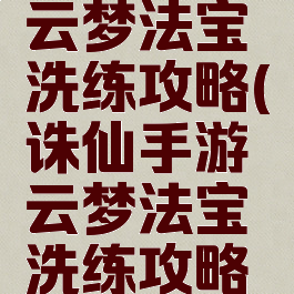 诛仙手游云梦法宝洗练攻略(诛仙手游云梦法宝洗练攻略视频)