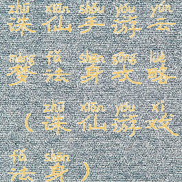 诛仙手游云梦法身攻略(诛仙游戏法身)