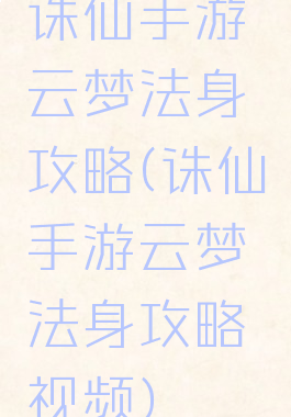 诛仙手游云梦法身攻略(诛仙手游云梦法身攻略视频)