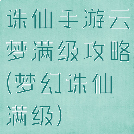诛仙手游云梦满级攻略(梦幻诛仙满级)