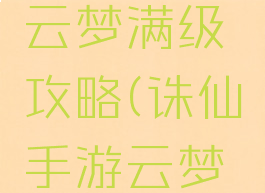 诛仙手游云梦满级攻略(诛仙手游云梦飞升阵营)