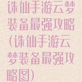 诛仙手游云梦装备最强攻略(诛仙手游云梦装备最强攻略图)