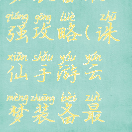 诛仙手游云梦装备最强攻略(诛仙手游云梦装备最强攻略大全)