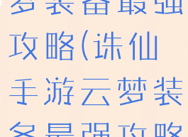 诛仙手游云梦装备最强攻略(诛仙手游云梦装备最强攻略视频)