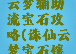 诛仙手游云梦辅助流宝石攻略(诛仙云梦宝石镶嵌攻略)