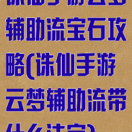 诛仙手游云梦辅助流宝石攻略(诛仙手游云梦辅助流带什么法宝)