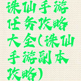 诛仙手游任务攻略大全(诛仙手游副本攻略)