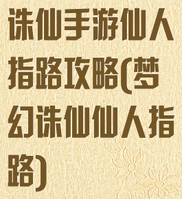 诛仙手游仙人指路攻略(梦幻诛仙仙人指路)