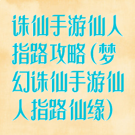 诛仙手游仙人指路攻略(梦幻诛仙手游仙人指路仙缘)