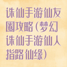 诛仙手游仙友圈攻略(梦幻诛仙手游仙人指路仙缘)