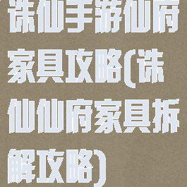 诛仙手游仙府家具攻略(诛仙仙府家具拆解攻略)