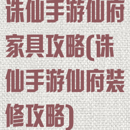诛仙手游仙府家具攻略(诛仙手游仙府装修攻略)