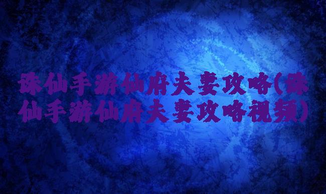 诛仙手游仙府夫妻攻略(诛仙手游仙府夫妻攻略视频)