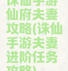 诛仙手游仙府夫妻攻略(诛仙手游夫妻进阶任务攻略)