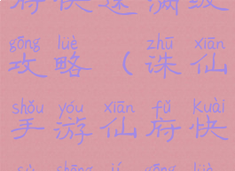 诛仙手游仙府快速满级攻略(诛仙手游仙府快速升级攻略)