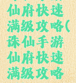 诛仙手游仙府快速满级攻略(诛仙手游仙府快速满级攻略图)