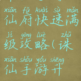 诛仙手游仙府快速满级攻略(诛仙手游升级攻略)