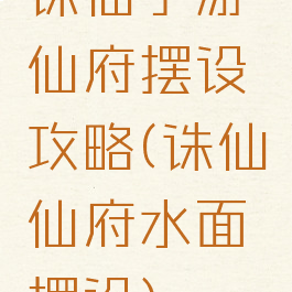 诛仙手游仙府摆设攻略(诛仙仙府水面摆设)