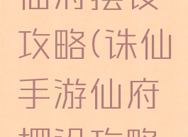 诛仙手游仙府摆设攻略(诛仙手游仙府摆设攻略大全)