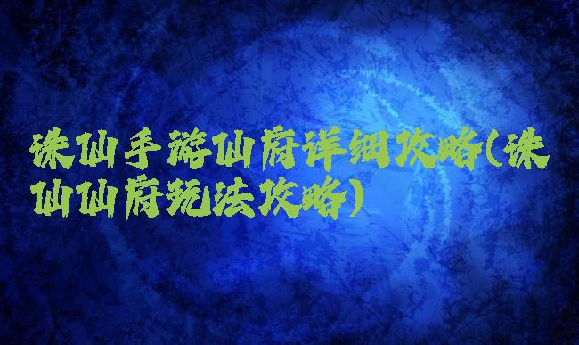诛仙手游仙府详细攻略(诛仙仙府玩法攻略)