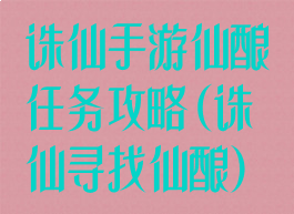 诛仙手游仙酿任务攻略(诛仙寻找仙酿)