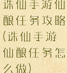 诛仙手游仙酿任务攻略(诛仙手游仙酿任务怎么做)