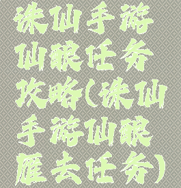 诛仙手游仙酿任务攻略(诛仙手游仙酿雁去任务)