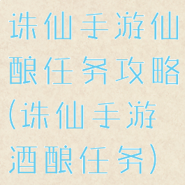 诛仙手游仙酿任务攻略(诛仙手游酒酿任务)