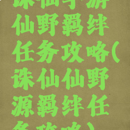 诛仙手游仙野羁绊任务攻略(诛仙仙野源羁绊任务攻略)