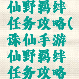 诛仙手游仙野羁绊任务攻略(诛仙手游仙野羁绊任务攻略图)