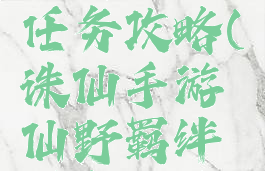 诛仙手游仙野羁绊任务攻略(诛仙手游仙野羁绊任务攻略视频)