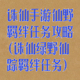 诛仙手游仙野羁绊任务攻略(诛仙绿野仙踪羁绊任务)