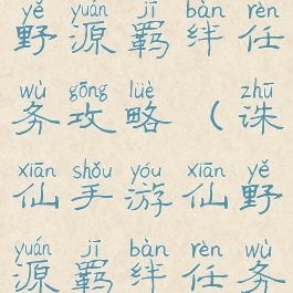 诛仙手游仙野源羁绊任务攻略(诛仙手游仙野源羁绊任务怎么做)