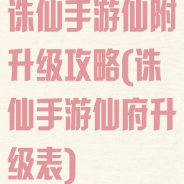 诛仙手游仙附升级攻略(诛仙手游仙府升级表)