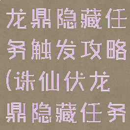 诛仙手游伏龙鼎隐藏任务触发攻略(诛仙伏龙鼎隐藏任务怎么完成)
