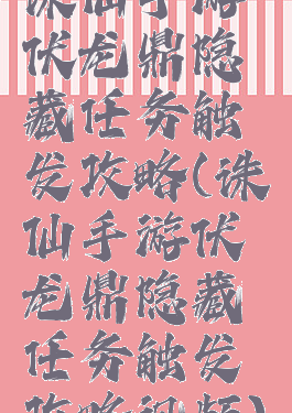 诛仙手游伏龙鼎隐藏任务触发攻略(诛仙手游伏龙鼎隐藏任务触发攻略视频)