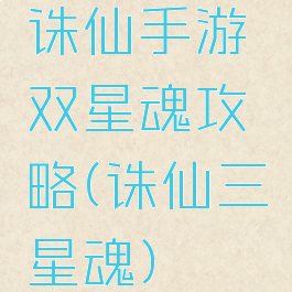 诛仙手游双星魂攻略(诛仙三星魂)