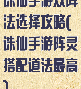 诛仙手游双阵法选择攻略(诛仙手游阵灵搭配道法最高)