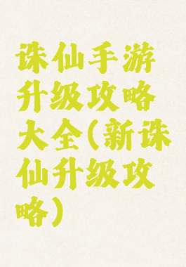 诛仙手游升级攻略大全(新诛仙升级攻略)