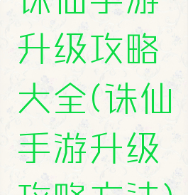诛仙手游升级攻略大全(诛仙手游升级攻略方法)