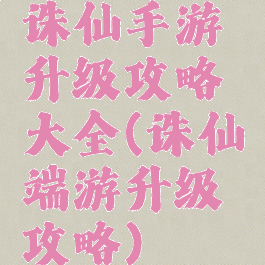 诛仙手游升级攻略大全(诛仙端游升级攻略)