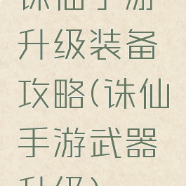 诛仙手游升级装备攻略(诛仙手游武器升级)