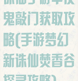 诛仙手游半夜鬼敲门获取攻略(手游梦幻新诛仙焚香谷探灵攻略)