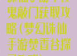 诛仙手游半夜鬼敲门获取攻略(梦幻诛仙手游焚香谷探灵攻略)