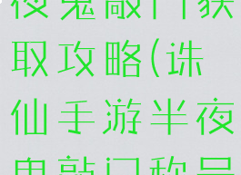 诛仙手游半夜鬼敲门获取攻略(诛仙手游半夜鬼敲门称号)