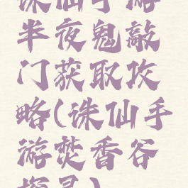 诛仙手游半夜鬼敲门获取攻略(诛仙手游焚香谷探灵)